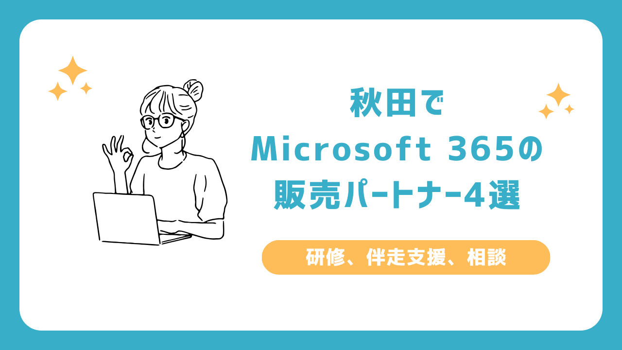 秋田でMicrosoft 365の販売パートナー4選(研修、伴走支援、相談)_秋田市、大館市、横手市
