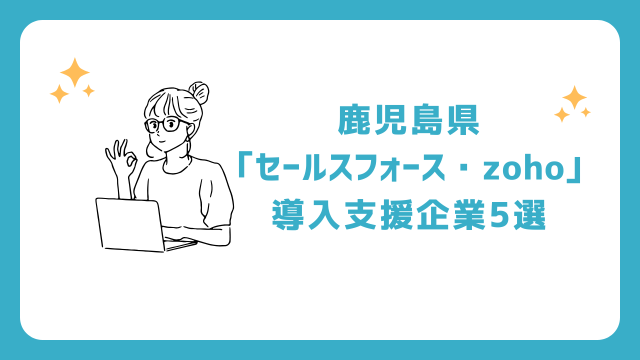 鹿児島県「セールスフォース・zoho」導入支援企業5選(salesforce/ゾーホー)