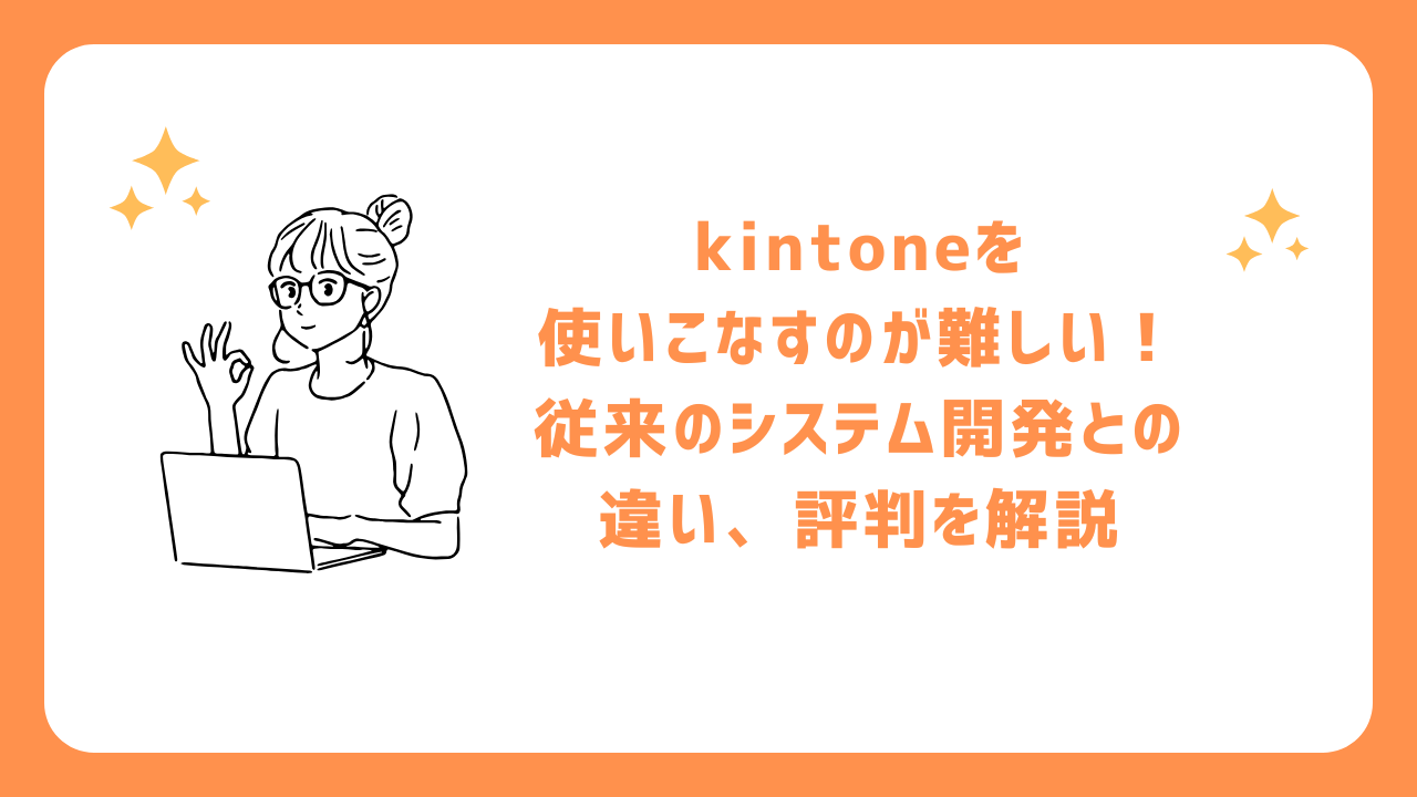 kintoneを使いこなすのが難しい！従来のシステム開発との違い、評判を解説