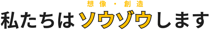 私たちはソウゾウします