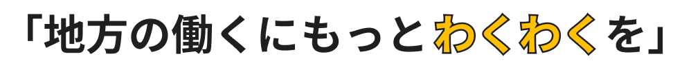 地方の働くにもっとわくわくを