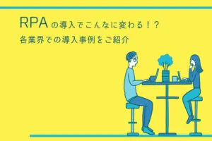 RPAの導入でこんなに変わる