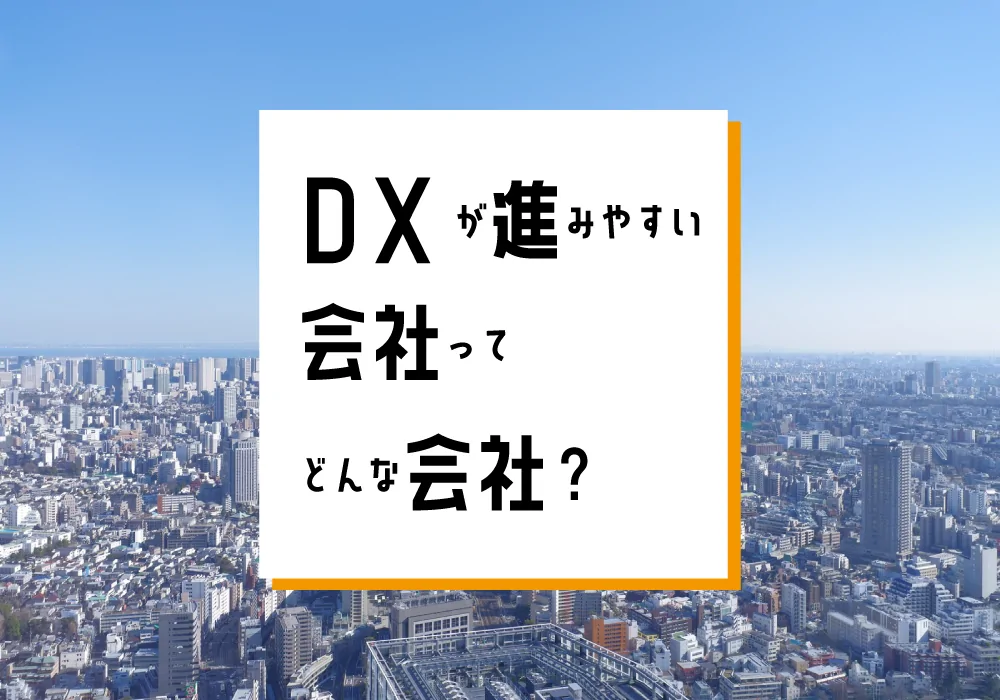 DXが進みやすい会社ってどんな会社？