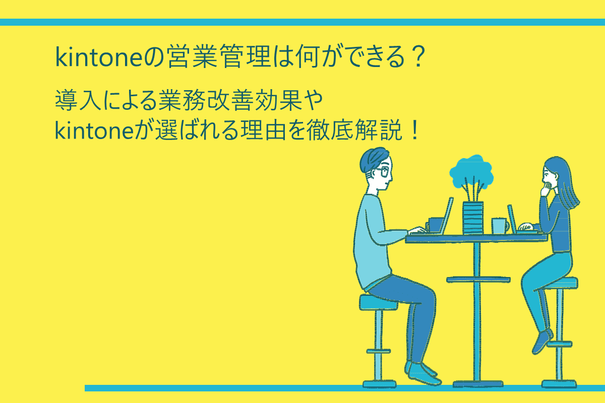 kintoneの営業管理は何ができる？導入による業務改善効果やkintoneが 