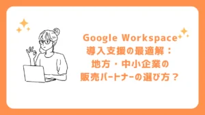 Google Workspace導入支援の最適解：地方・中小企業の販売パートナーの選び方？