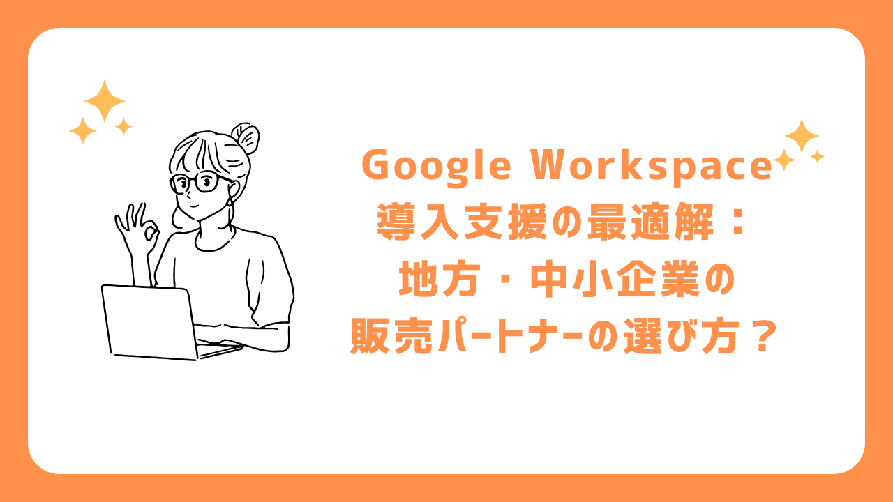 Google Workspace導入支援の最適解：地方・中小企業の販売パートナーの選び方？