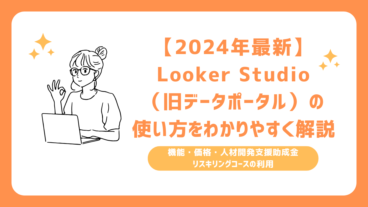 【2024年最新】Looker Studio（旧データポータル）の使い方をわかりやすく解説 | 機能・価格・人材開発支援助成金リスキリングコースの利用