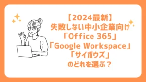 【2024最新】失敗しない中小企業向け「Office 365」「Google Workspace」「サイボウズ」のどれを選ぶ？