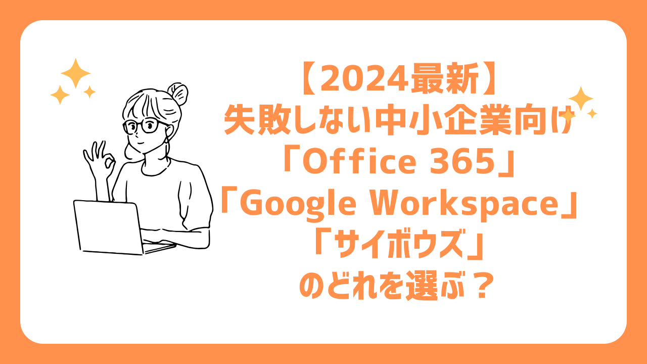 【2024最新】失敗しない中小企業向け「Office 365」「Google Workspace」「サイボウズ」のどれを選ぶ？