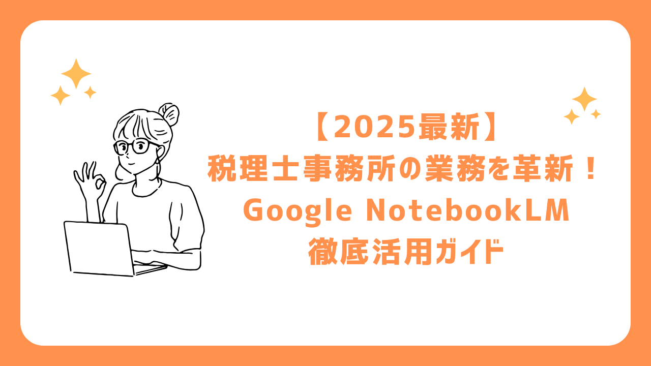 【2025最新】税理士事務所の業務を革新！Google NotebookLM徹底活用ガイド